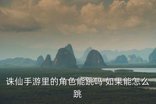 诛仙手游怎么可以跳河，诛仙手游里的角色能跳吗 如果能怎么跳
