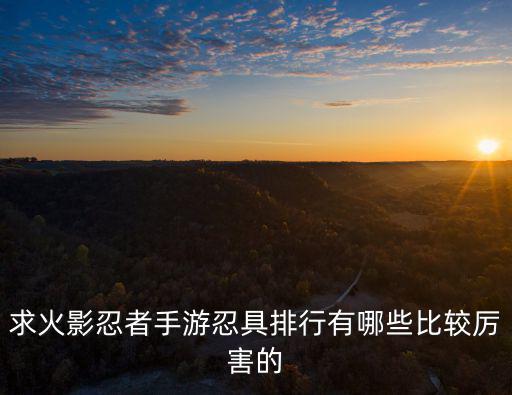 求火影忍者手游忍具排行有哪些比较厉害的