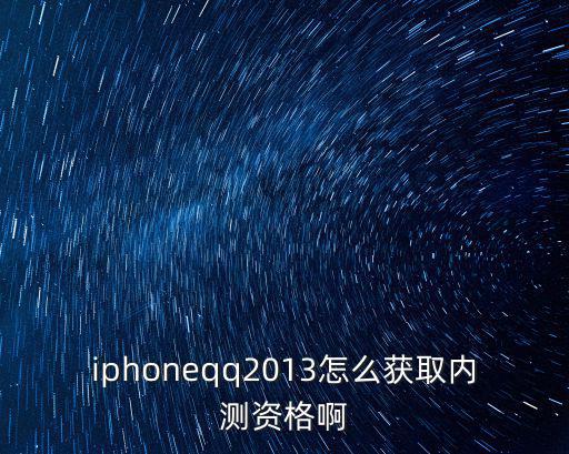 iphoneqq2013怎么获取内测资格啊