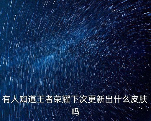 有人知道王者荣耀下次更新出什么皮肤吗