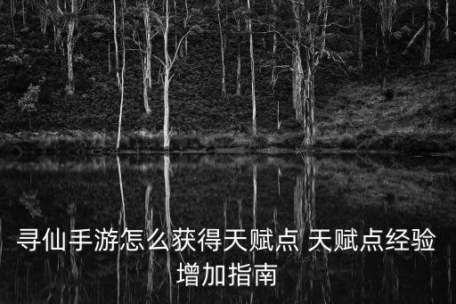 寻仙手游怎么获得天赋点 天赋点经验增加指南
