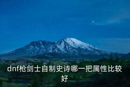 dnf枪剑士加什么属性，DNF大枪应该加什么属性