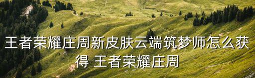 王者荣耀庄周新皮肤云端筑梦师怎么获得 王者荣耀庄周