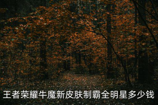 王者荣耀牛魔新皮肤制霸全明星多少钱