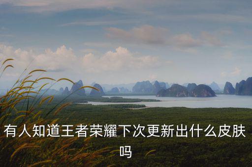 王者荣耀将出来什么新皮肤，王者荣耀有什么新人物和新皮肤要出来