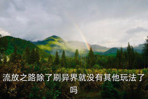 流放之路除了刷异界就没有其他玩法了吗