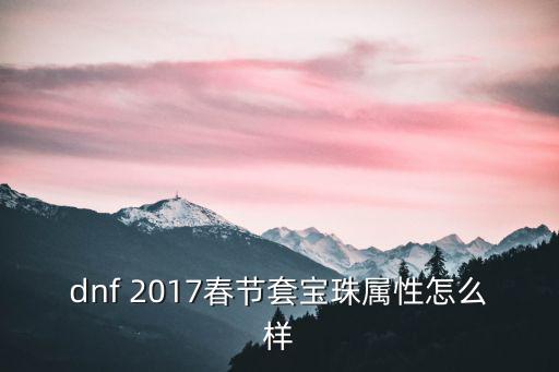 dnf 2017春节套宝珠属性怎么样