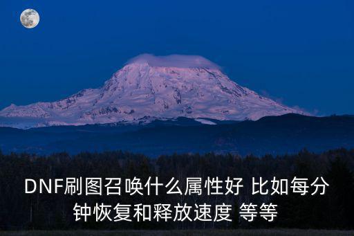 DNF刷图召唤什么属性好 比如每分钟恢复和释放速度 等等