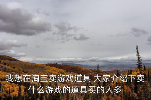 我想在淘宝卖游戏道具 大家介绍下卖什么游戏的道具买的人多