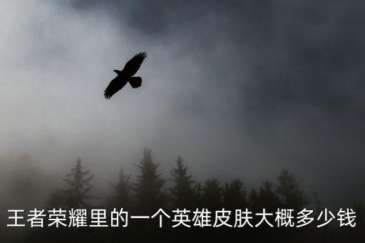 王者荣耀里的一个英雄皮肤大概多少钱