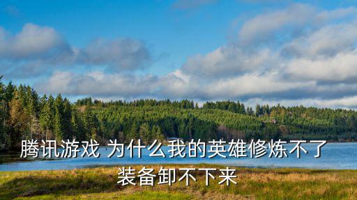 腾讯游戏 为什么我的英雄修炼不了 装备卸不下来