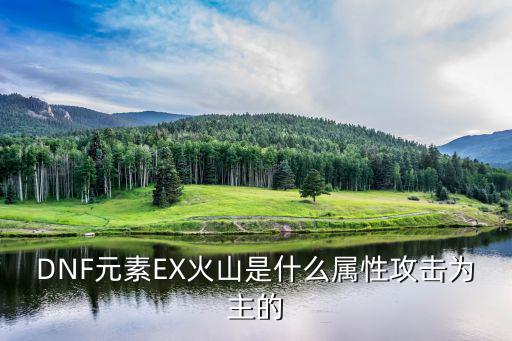 dnf火山用什么属性打，DNF元素EX火山是什么属性攻击为主的