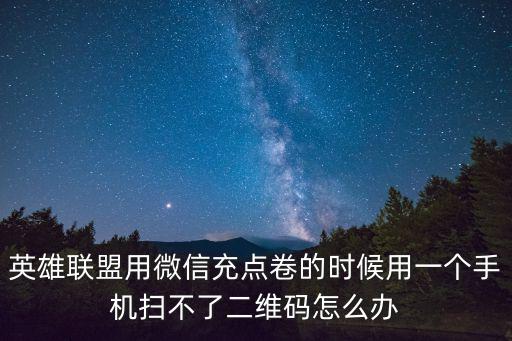 英雄联盟用微信充点卷的时候用一个手机扫不了二维码怎么办