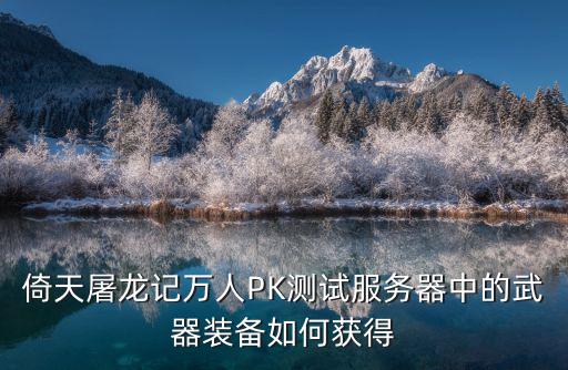 倚天屠龙记万人PK测试服务器中的武器装备如何获得