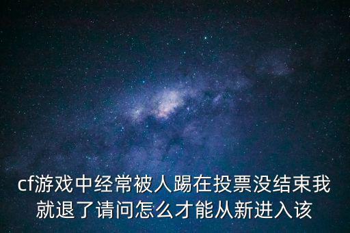 cf游戏中经常被人踢在投票没结束我就退了请问怎么才能从新进入该