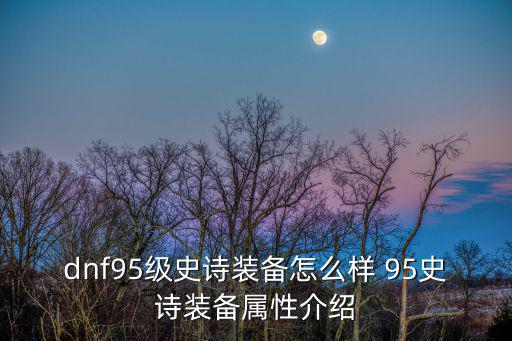 dnf95级史诗装备怎么样 95史诗装备属性介绍