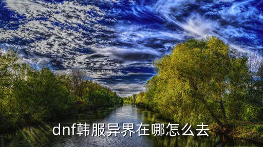 dnf手游异界怎么去，dnf异界在哪