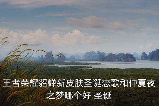 王者荣耀新活动皮肤哪个好，王者荣耀貂蝉新皮肤圣诞恋歌和仲夏夜之梦哪个好 圣诞