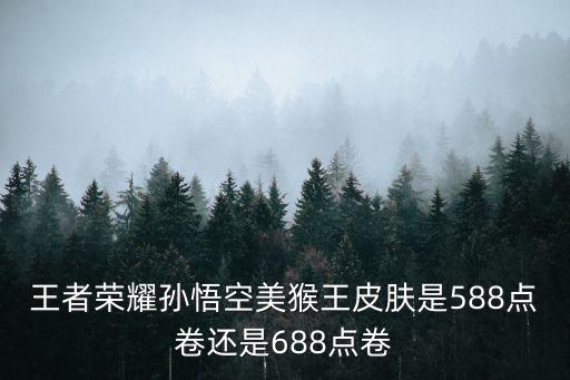 王者荣耀孙悟空美猴王皮肤是588点卷还是688点卷