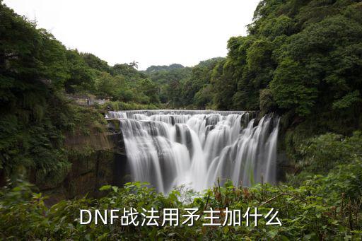 dnf战法矛堆什么属性，DNF战法堆什么属性