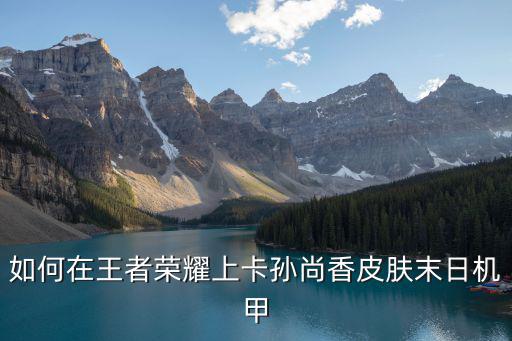 王者荣耀如何卡新皮肤视频，王者荣耀怎么得皮肤视频