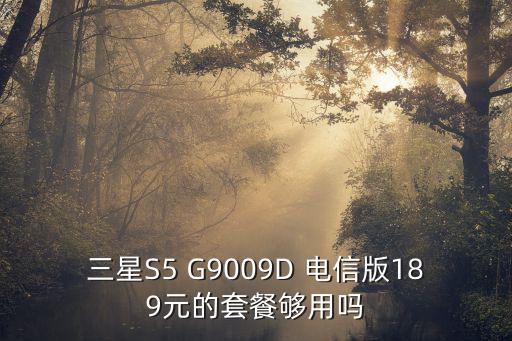 中餐厅手游合约够了怎么招纳，三星S5 G9009D 电信版189元的套餐够用吗