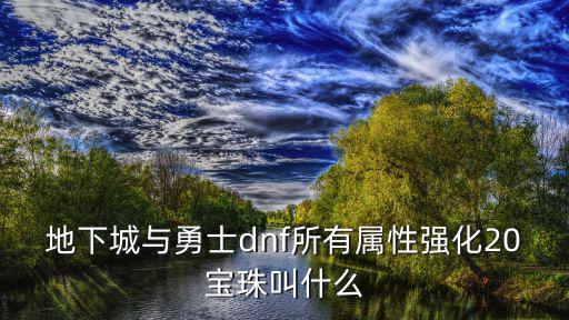 地下城与勇士dnf所有属性强化20宝珠叫什么