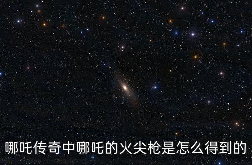 葫芦娃手游哪吒武器怎么获得，最无极哪吒怎么获得