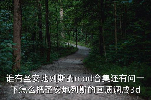 谁有圣安地列斯的mod合集还有问一下怎么把圣安地列斯的画质调成3d