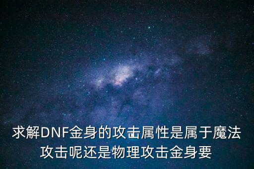 求解DNF金身的攻击属性是属于魔法攻击呢还是物理攻击金身要