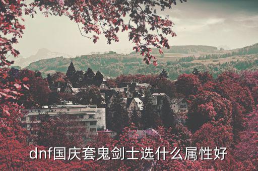 dnf剑鬼选什么属性好，地下城与勇士鬼剑士加什么属性最好