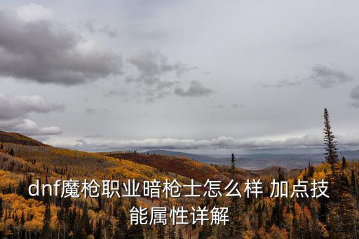 dnf魔枪职业暗枪士怎么样 加点技能属性详解