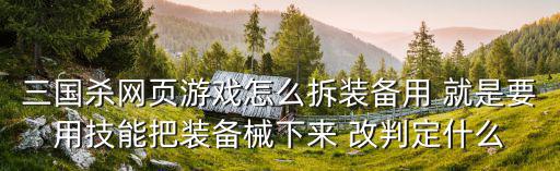 三国杀网页游戏怎么拆装备用 就是要用技能把装备械下来 改判定什么