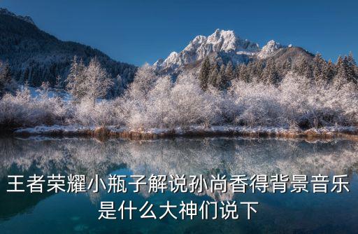 王者荣耀小瓶子解说孙尚香得背景音乐是什么大神们说下