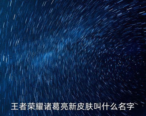 王者荣耀上单的新皮肤叫什么，王者荣耀诸葛亮新皮肤叫什么名字