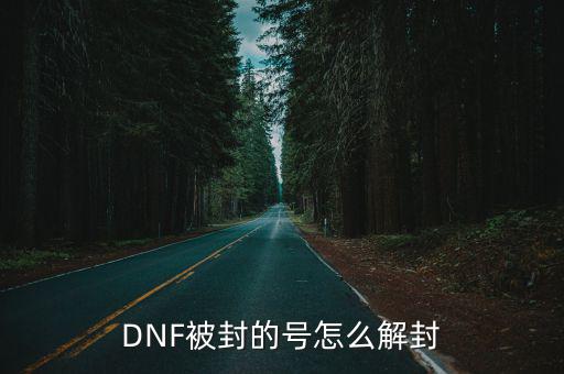 dnf手游封号怎么解封，DNF被封号的如何解封