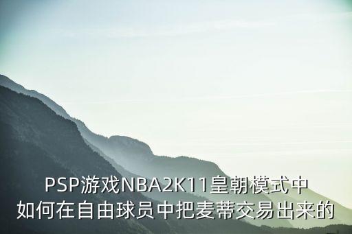 PSP游戏NBA2K11皇朝模式中如何在自由球员中把麦蒂交易出来的