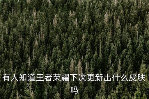 王者荣耀以后出什么新皮肤，王者荣耀有什么新人物和新皮肤要出来