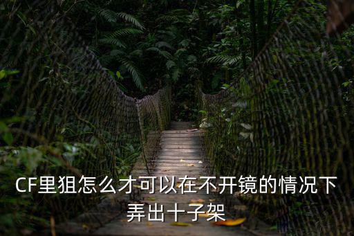 CF里狙怎么才可以在不开镜的情况下弄出十子架