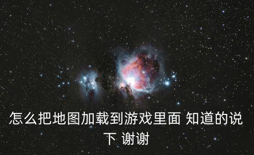 手游原神地图怎么导入游戏，从网上下的地图如何装在游戏里