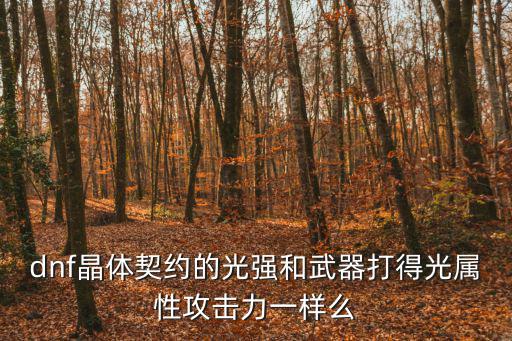 dnf晶体契约的光强和武器打得光属性攻击力一样么