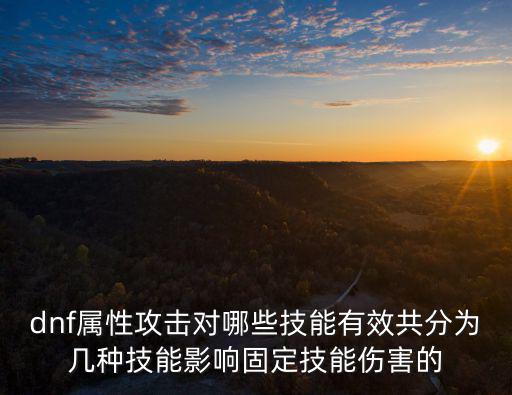 dnf属性攻击对哪些技能有效共分为几种技能影响固定技能伤害的