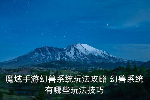 魔域手游幻兽系统玩法攻略 幻兽系统有哪些玩法技巧