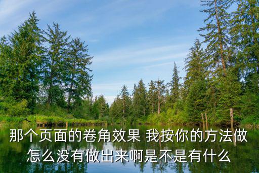 那个页面的卷角效果 我按你的方法做怎么没有做出来啊是不是有什么