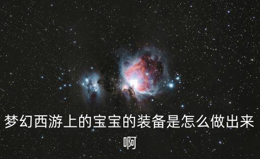 梦幻西游上的宝宝的装备是怎么做出来啊