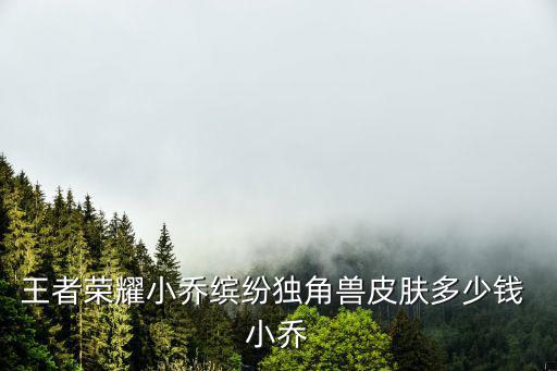王者荣耀小乔缤纷独角兽皮肤多少钱 小乔