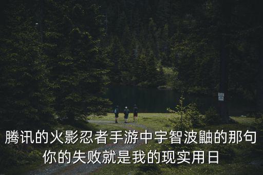 腾讯的火影忍者手游中宇智波鼬的那句你的失败就是我的现实用日