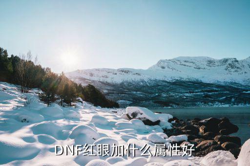 dnf红眼玩什么属性好，dnf现在红眼要什么属性攻击最好