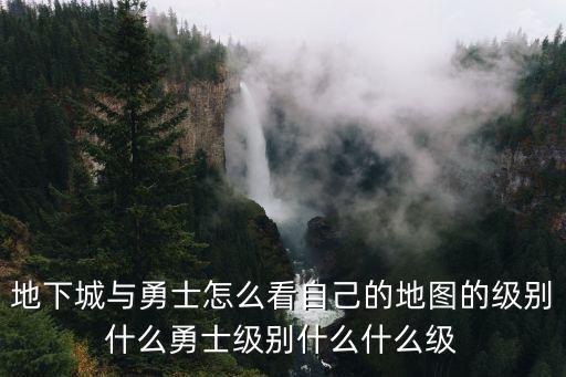 地下城与勇士怎么看自己的地图的级别什么勇士级别什么什么级