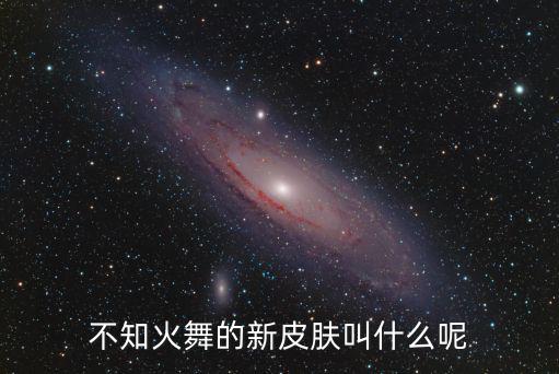 王者荣耀火舞新皮肤是什么，哪个大大告诉我一下不知火舞是哪个英雄的皮肤
